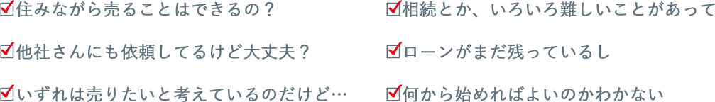 住みながら売ることはできるの？、他社さんにも依頼してるけど大丈夫？、いずれは売りたいと考えているのだけど…相続とか、いろいろ難しいことがあって、ローンがまだ残っているし、何から始めればよいのかわかない